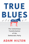 True Blues – The Contentious Transformation of the Democratic Party(American Governance: Politics, Policy, and Public Law) P 280