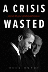 A Crisis Wasted: Barack Obama's Defining Decisions P 398 p. 21