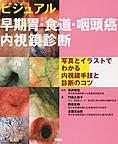 ビジュアル早期胃・食道・咽頭癌内視鏡診断～写真とイラストでわかる内視鏡手技と診断のコツ～