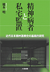 精神病者と私宅監置―近代日本精神医療史の基礎的研究―
