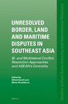 Unresolved Border, Land and Maritime Disputes in Southeast Asia: Bi- And Multilateral Conflict Resolution Approaches and ASEAN's Centrality