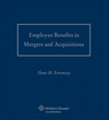 Employee Benefits in Mergers and Acquisitions:2016-2017 ed.