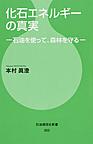 化石エネルギーの真実: 石油を使って、森林を守る （石油通信社新書 003）