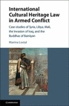 International Cultural Heritage Law in Armed Conflict: Case-Studies of Syria, Libya, Mali, the Invasion of Iraq, and the Buddhas of Bamiyan