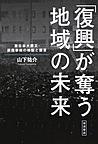 「復興」が奪う地域の未来: 東日本大震災・原発事故の検証と提言