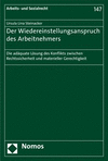 Der Wiedereinstellungsanspruch des Arbeitnehmers:Die adäquate Lösung des Konflikts zwischen Rechtssicherheit und materieller Gerechtigkeit