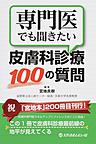 専門医でも聞きたい皮膚科診療100の質問