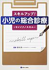 スキルアップ!小児の総合診療～セイイクノスキル～