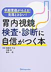 胃内視鏡検査・診断に自信がつく本～早期胃癌がみえる!見落とさない!～