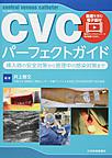 CVCパーフェクトガイド～挿入時の安全対策から管理中の感染対策まで～