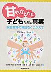 甘やかされた子どもたちの真実～家庭教育の常識をくつがえす～