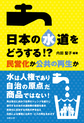 日本の水道をどうする!?～民営化か公共の再生か～