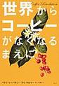 世界からコーヒーがなくなるまえに