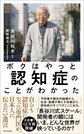 ボクはやっと認知症のことがわかった～自らも認知症になった専門医が、日本人に伝えたい遺言～