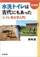 水洗トイレは古代にもあった～トイレ考古学入門～ 新装版