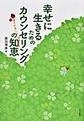 幸せに生きるためのカウンセリングの知恵～親子の苦しみ、家族の癒し～