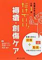 だけでいい!褥瘡・創傷ケア～先輩になったらこの1冊～