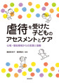 虐待を受けた子どものアセスメントとケア～心理・福祉領域からの支援と協働～