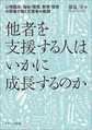 他者を支援する人はいかに成長するのか～心理臨床,福祉・障害,教育・保育の現場で働く支援者の軌跡～