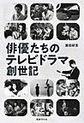 俳優たちのテレビドラマ創世記