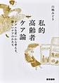 私的高齢者ケア論～リアルな老いから考える、新しいケアのかたち～
