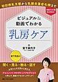 ビジュアル＆動画でわかる 乳房ケア:初回授乳支援から乳腺炎重症化例まで